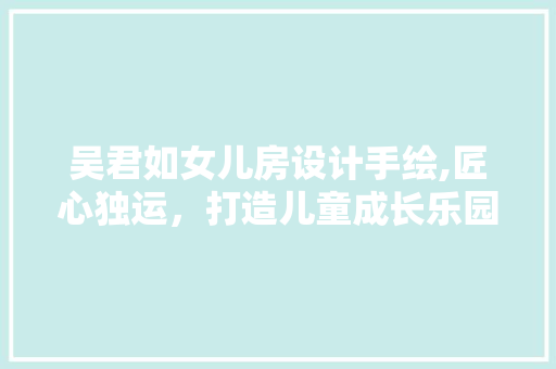 吴君如女儿房设计手绘,匠心独运，打造儿童成长乐园