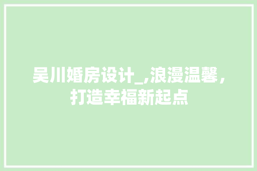 吴川婚房设计_,浪漫温馨，打造幸福新起点