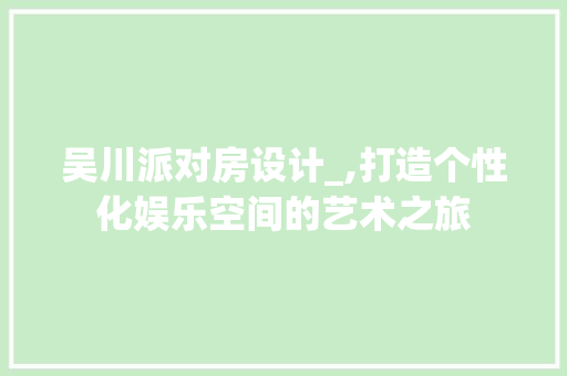 吴川派对房设计_,打造个性化娱乐空间的艺术之旅 地面装修