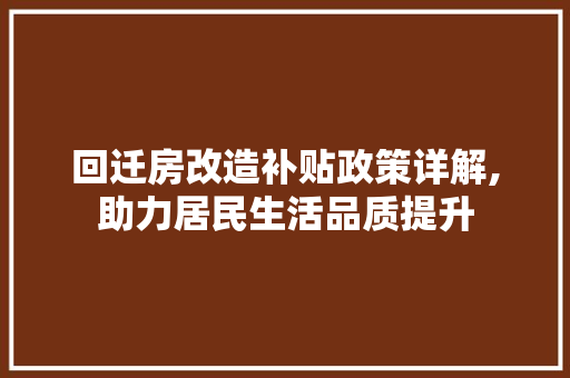 回迁房改造补贴政策详解,助力居民生活品质提升