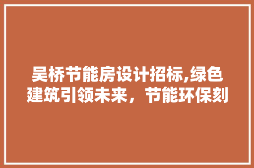 吴桥节能房设计招标,绿色建筑引领未来，节能环保刻不容缓 装修材料