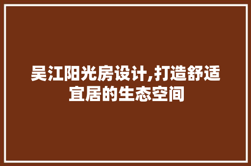 吴江阳光房设计,打造舒适宜居的生态空间