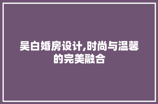 吴白婚房设计,时尚与温馨的完美融合 景观设计