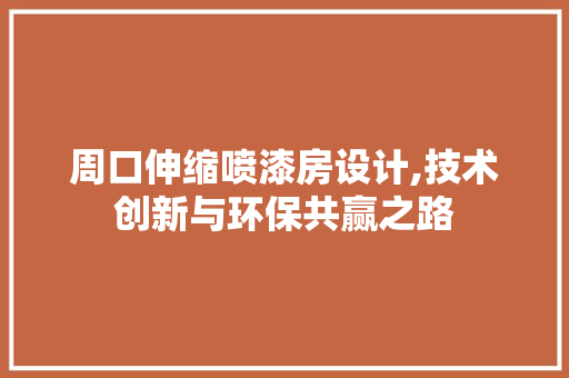 周口伸缩喷漆房设计,技术创新与环保共赢之路