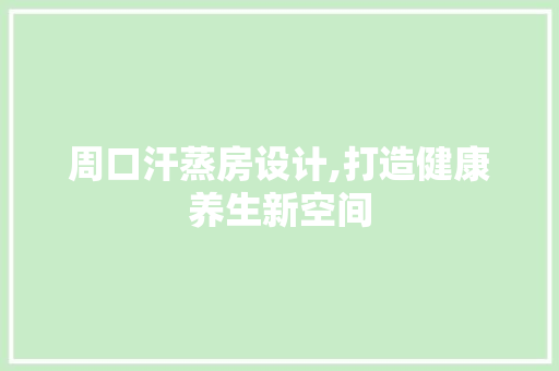 周口汗蒸房设计,打造健康养生新空间