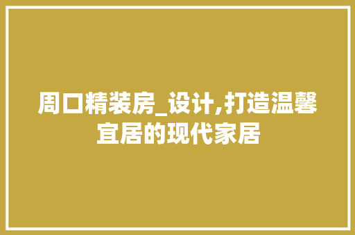 周口精装房_设计,打造温馨宜居的现代家居