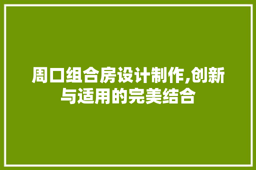 周口组合房设计制作,创新与适用的完美结合 景观设计