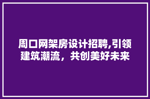 周口网架房设计招聘,引领建筑潮流，共创美好未来
