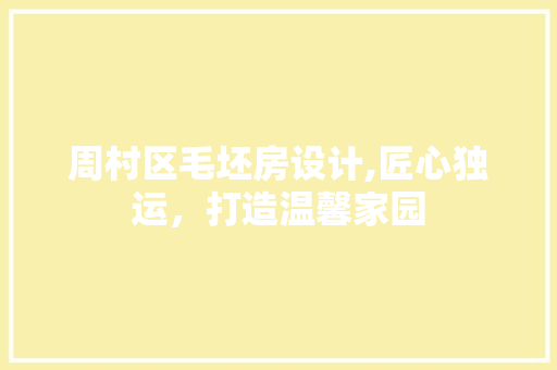 周村区毛坯房设计,匠心独运，打造温馨家园
