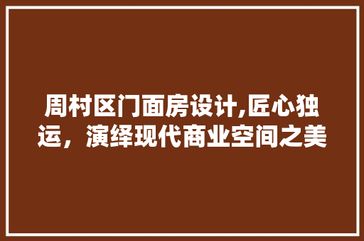 周村区门面房设计,匠心独运，演绎现代商业空间之美
