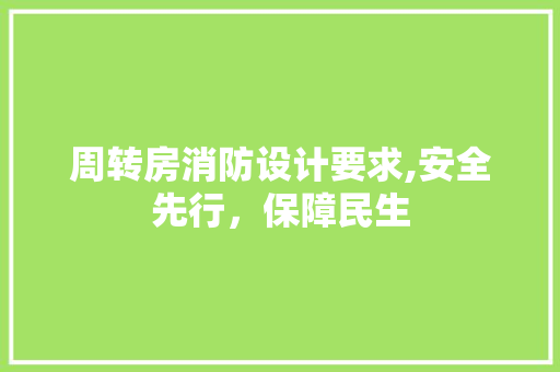 周转房消防设计要求,安全先行，保障民生