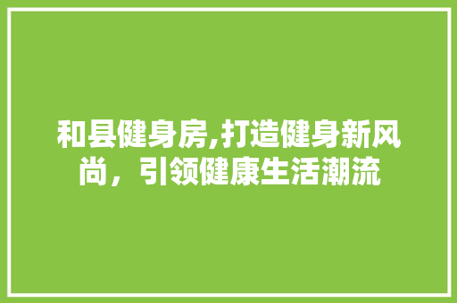 和县健身房,打造健身新风尚，引领健康生活潮流