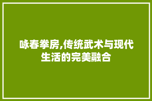 咏春拳房,传统武术与现代生活的完美融合 门窗装修 咏春拳房,传统武术与现代生活的完美融合 门窗装修