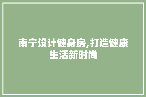南宁设计健身房,打造健康生活新时尚