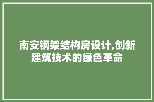 南安钢架结构房设计,创新建筑技术的绿色革命