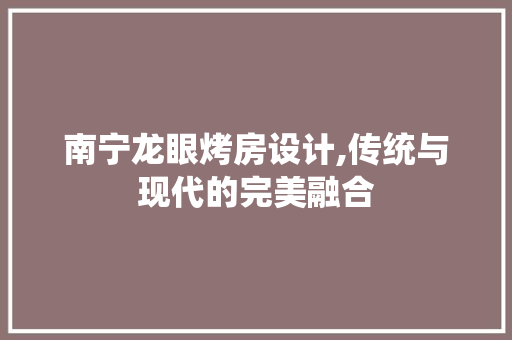 南宁龙眼烤房设计,传统与现代的完美融合 地面装修