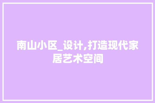 南山小区_设计,打造现代家居艺术空间