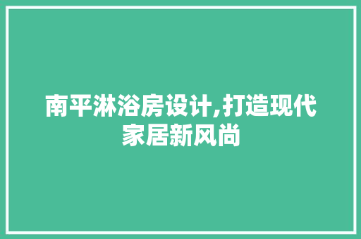 南平淋浴房设计,打造现代家居新风尚