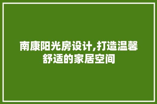 南康阳光房设计,打造温馨舒适的家居空间 地面装修