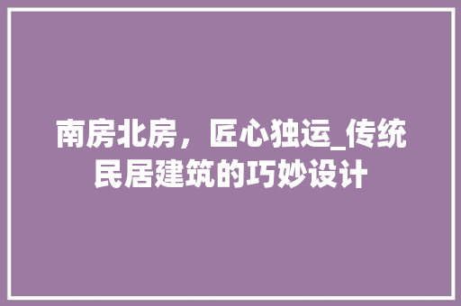 南房北房，匠心独运_传统民居建筑的巧妙设计 庭院装修