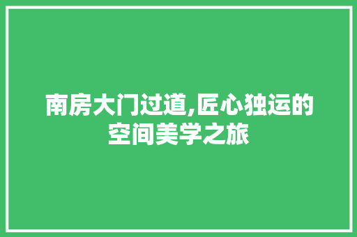 南房大门过道,匠心独运的空间美学之旅