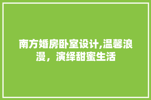南方婚房卧室设计,温馨浪漫，演绎甜蜜生活