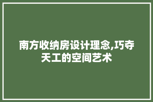 南方收纳房设计理念,巧夺天工的空间艺术 装修材料