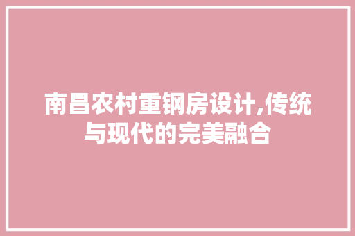 南昌农村重钢房设计,传统与现代的完美融合