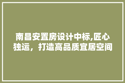 南昌安置房设计中标,匠心独运，打造高品质宜居空间 建筑设计