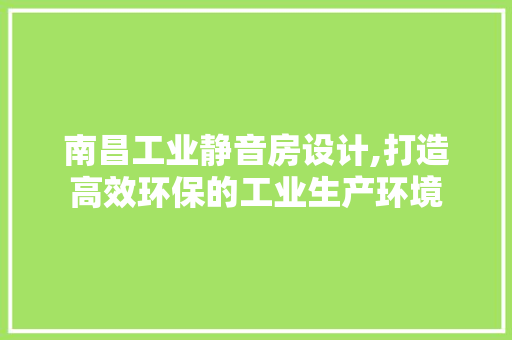 南昌工业静音房设计,打造高效环保的工业生产环境