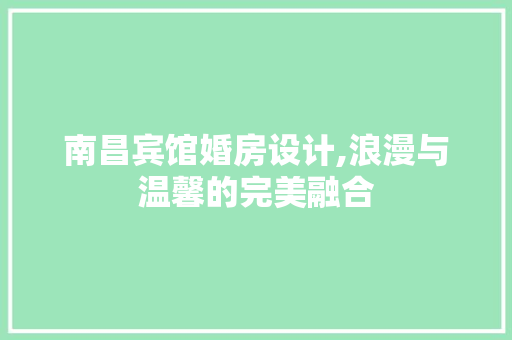 南昌宾馆婚房设计,浪漫与温馨的完美融合