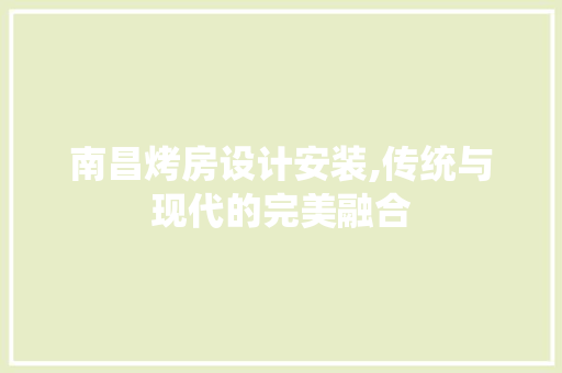南昌烤房设计安装,传统与现代的完美融合