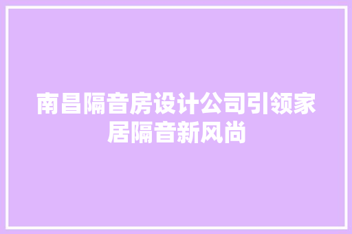 南昌隔音房设计公司引领家居隔音新风尚