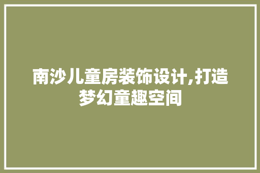 南沙儿童房装饰设计,打造梦幻童趣空间 地面装修