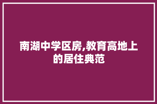 南湖中学区房,教育高地上的居住典范