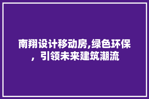 南翔设计移动房,绿色环保，引领未来建筑潮流 门窗装修