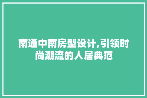 南通中南房型设计,引领时尚潮流的人居典范