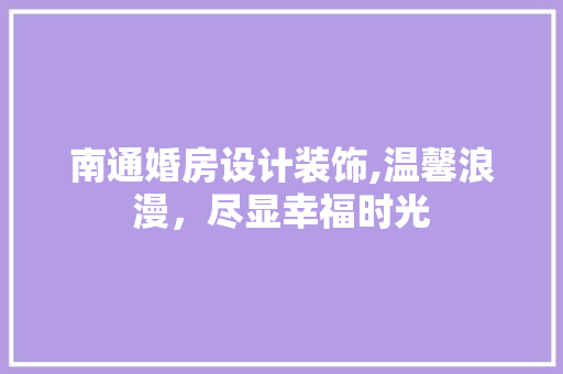 南通婚房设计装饰,温馨浪漫，尽显幸福时光
