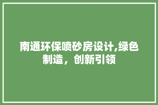 南通环保喷砂房设计,绿色制造，创新引领 装修攻略