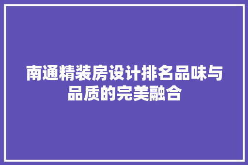 南通精装房设计排名品味与品质的完美融合