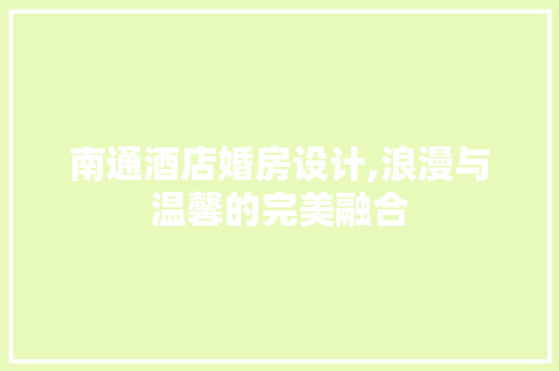 南通酒店婚房设计,浪漫与温馨的完美融合 装修攻略