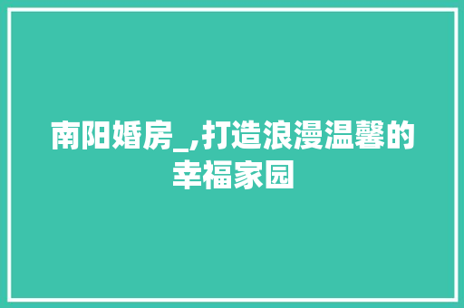南阳婚房_,打造浪漫温馨的幸福家园