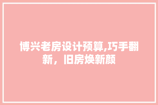 博兴老房设计预算,巧手翻新，旧房焕新颜
