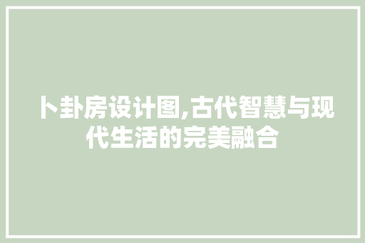 卜卦房设计图,古代智慧与现代生活的完美融合