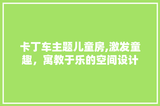 卡丁车主题儿童房,激发童趣，寓教于乐的空间设计