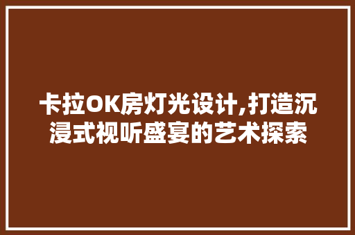 卡拉OK房灯光设计,打造沉浸式视听盛宴的艺术探索