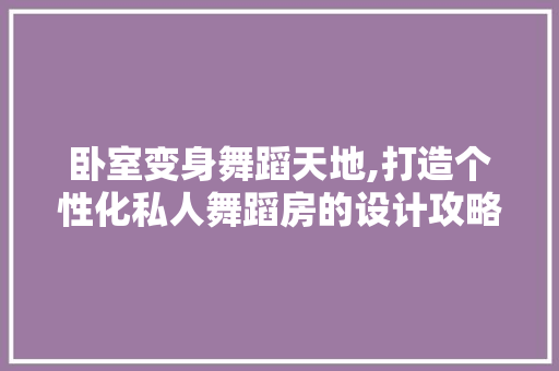 卧室变身舞蹈天地,打造个性化私人舞蹈房的设计攻略