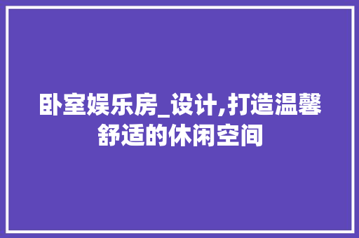 卧室娱乐房_设计,打造温馨舒适的休闲空间