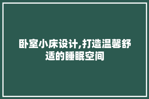 卧室小床设计,打造温馨舒适的睡眠空间