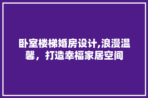 卧室楼梯婚房设计,浪漫温馨，打造幸福家居空间